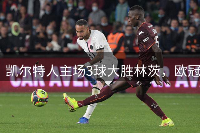 凯尔特人主场3球大胜林茨，欧冠附加赛占据先机