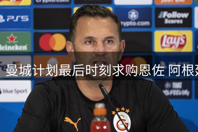 曼城计划最后时刻求购恩佐 阿根廷中场倾向转会
