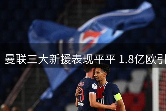 曼联三大新援表现平平 1.8亿欧引援仍需时间检验