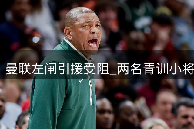 曼联左闸引援受阻 两名青训小将转投枪手