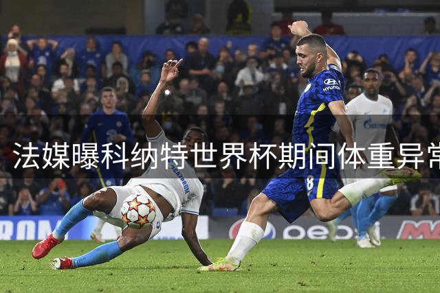 法媒曝科纳特世界杯期间体重异常 回归球队后成功减重