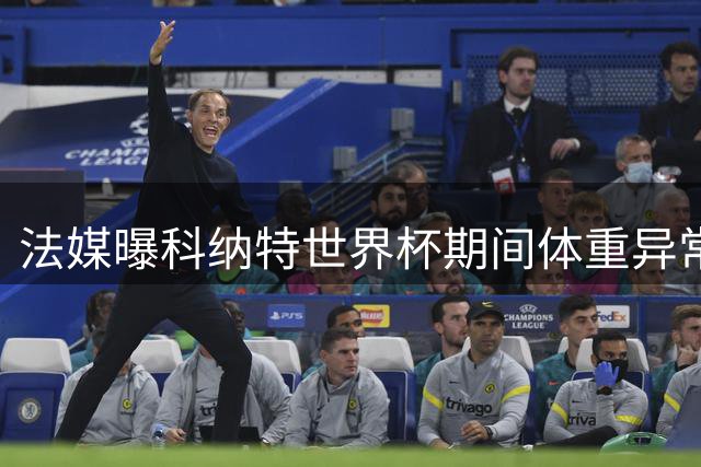 法媒曝科纳特世界杯期间体重异常 回归球队后成功减重