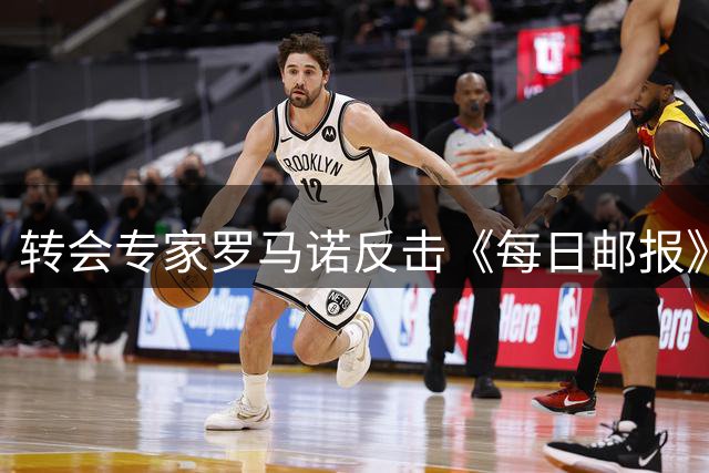 转会专家罗马诺反击《每日邮报》批评