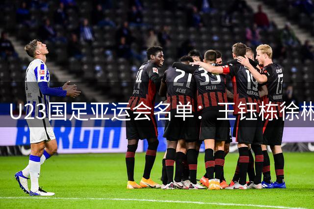 U23国足亚运会名单：王钰栋徐彬领衔 三超龄球员驰援